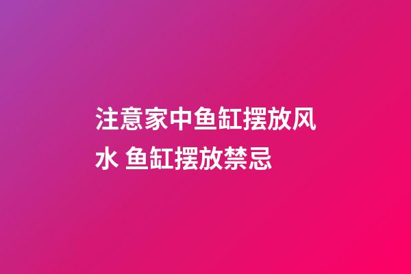 注意家中鱼缸摆放风水 鱼缸摆放禁忌